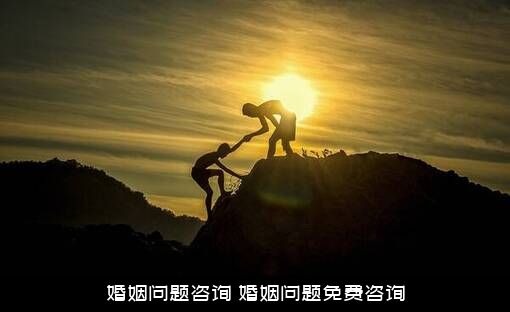 婚姻问题咨询（婚姻问题免费咨询）