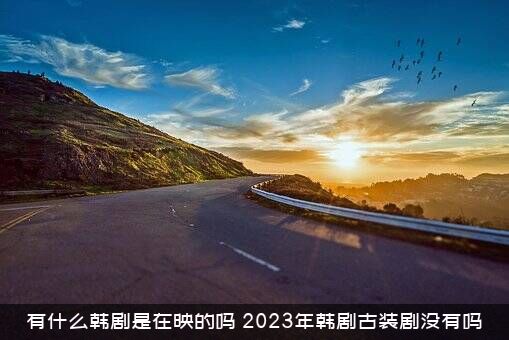 有什么韩剧是在映的吗（2023年韩剧古装剧没有吗）