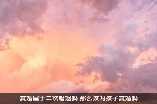 复婚属于二次婚姻吗？那么该为孩子复婚吗？
