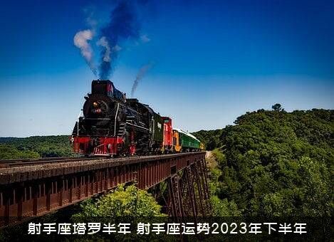 射手座塔罗半年（射手座运势2023年下半年）