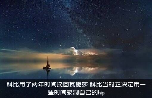 科比用了两年时间挽回瓦妮莎（科比当时正决定用一些时间录制自己的hip）