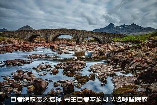 自考院校怎么选择（男生自考本科可以选哪些院校）