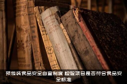 预包装食品安全自查制度（检验项目是否符合食品安全标准）