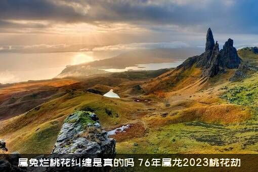 属兔烂桃花纠缠是真的吗（76年属龙2023桃花劫）