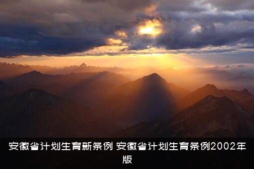 安徽省计划生育新条例（安徽省计划生育条例2002年版）