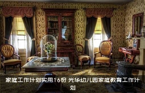 家庭工作计划实用16份（光华幼儿园家庭教育工作计划）