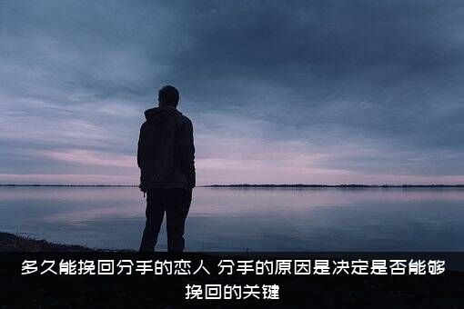 多久能挽回分手的恋人？分手的原因是决定是否能够挽回的关键？