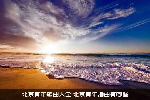 北京青年歌曲大全（北京青年插曲有哪些）