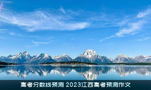 高考分数线预测（2023江西高考预测作文）