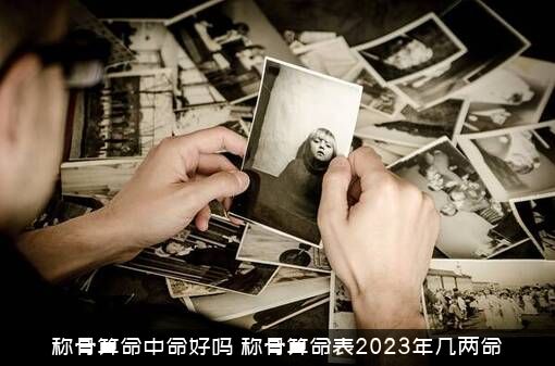称骨算命中命好吗（称骨算命表2023年几两命）