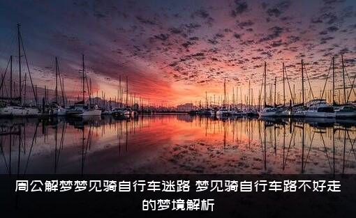 周公解梦梦见骑自行车迷路（梦见骑自行车路不好走的梦境解析）