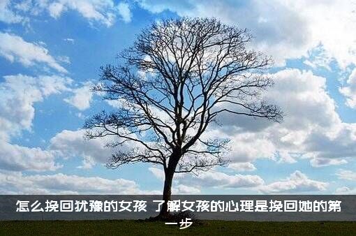 怎么挽回犹豫的女孩？了解女孩的心理是挽回她的第一步