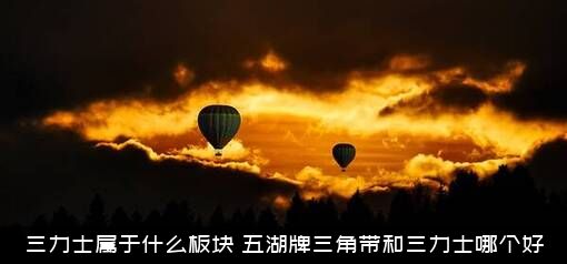 三力士属于什么板块？五湖牌三角带和三力士哪个好？