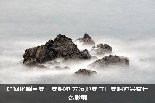 如何化解月支日支相冲？大运地支与日支相冲会有什么影响？