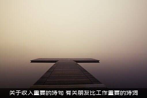 关于收入重要的诗句（有关朋友比工作重要的诗词）