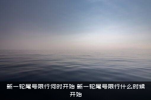 新一轮尾号限行何时开始（新一轮尾号限行什么时候开始）