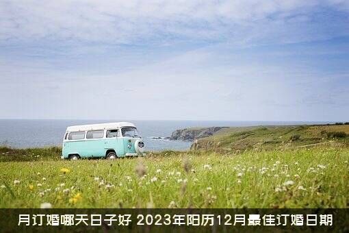 月订婚哪天日子好（2023年阳历12月最佳订婚日期）