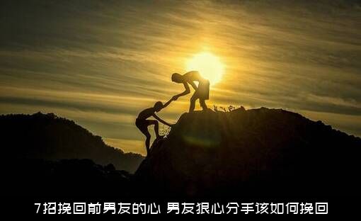 7招挽回前男友的心（男友狠心分手该如何挽回）