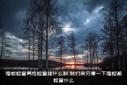 婚前检查男性检查挂什么科？我们来分享一下婚检都检查什么？
