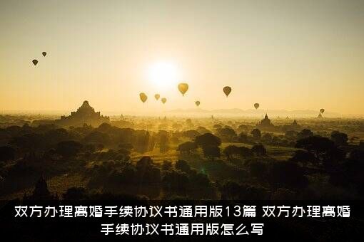 双方办理离婚手续协议书通用版13篇，双方办理离婚手续协议书通用版怎么写？