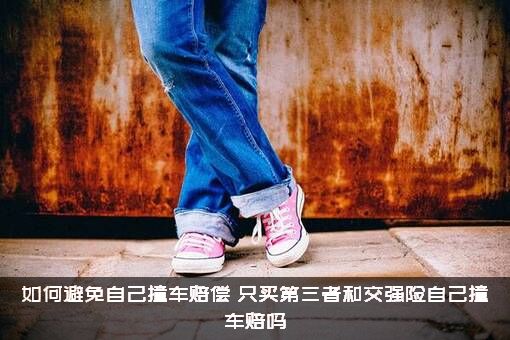 如何避免自己撞车赔偿（只买第三者和交强险自己撞车赔吗）