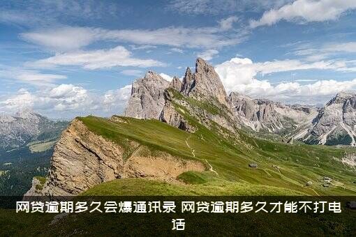 网贷逾期多久会爆通讯录（网贷逾期多久才能不打电话）