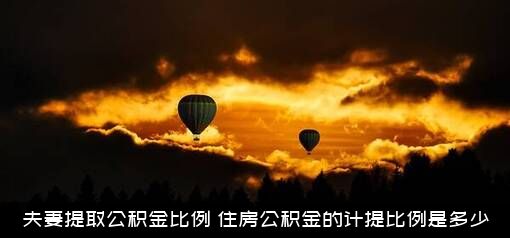 夫妻提取公积金比例（住房公积金的计提比例是多少）