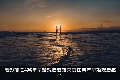 电影前任4英年早婚观后感范文前任英年早婚观后感1