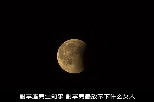 射手座男生知乎（射手男最放不下什么女人）