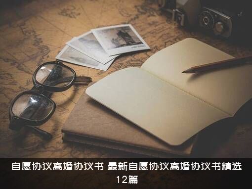 自愿协议离婚协议书（最新自愿协议离婚协议书精选12篇）