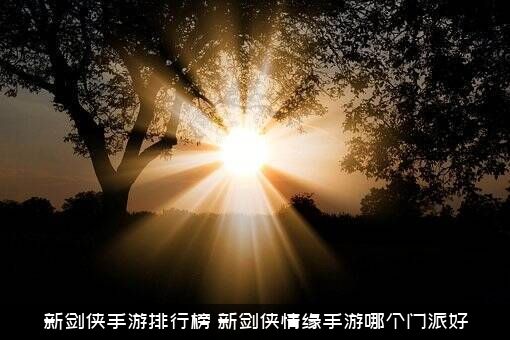 新剑侠手游排行榜（新剑侠情缘手游哪个门派好）