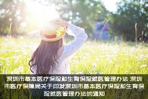 深圳市基本医疗保险和生育保险就医管理办法（深圳市医疗保障局关于印发深圳市基本医疗保险和生育保险就医管理办法的通知）