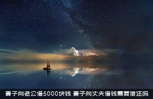 妻子向老公借5000块钱，妻子向丈夫借钱需要偿还吗？