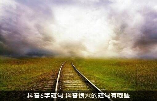 抖音6字短句（抖音很火的短句有哪些）