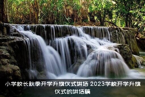 小学校长秋季开学升旗仪式讲话（2023学校开学升旗仪式的讲话稿）