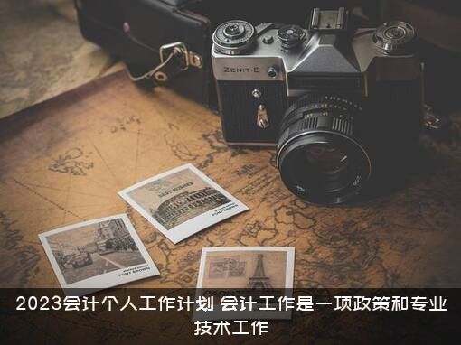 2023会计个人工作计划（会计工作是一项政策和专业技术工作）