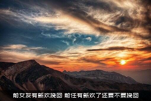 前女友有新欢挽回（前任有新欢了还要不要挽回）