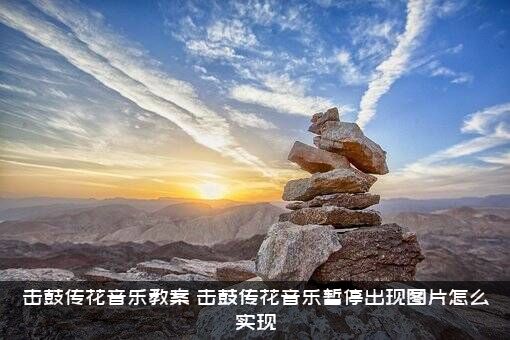 击鼓传花音乐教案（击鼓传花音乐暂停出现图片怎么实现）
