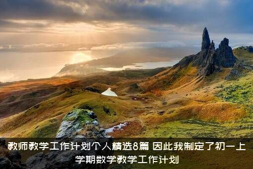 教师教学工作计划个人精选8篇，因此我制定了初一上学期数学教学工作计划