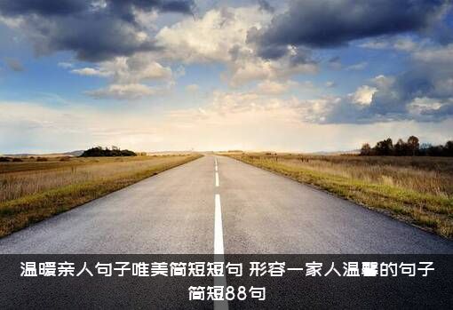 温暖亲人句子唯美简短短句，形容一家人温馨的句子简短88句