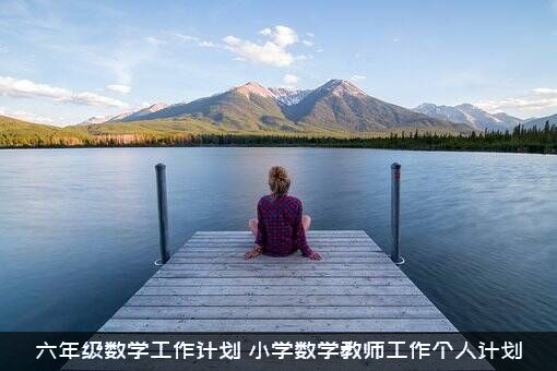 六年级数学工作计划（小学数学教师工作个人计划）
