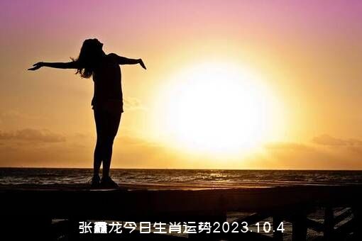 张鑫龙今日生肖运势2023.10.4