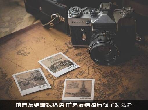 前男友结婚祝福语（前男友结婚后悔了怎么办）