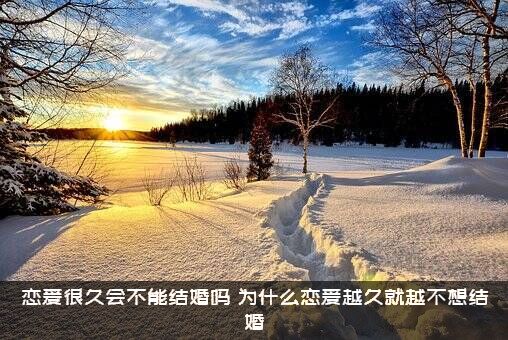 恋爱很久会不能结婚吗？为什么恋爱越久就越不想结婚？