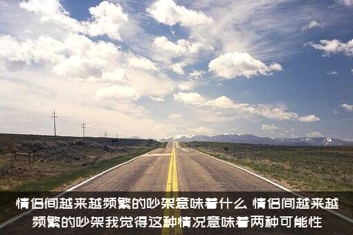 情侣间越来越频繁的吵架意味着什么？情侣间越来越频繁的吵架我觉得这种情况意味着两种可能性