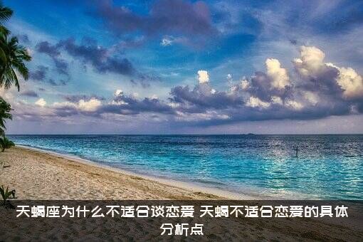 天蝎座为什么不适合谈恋爱？天蝎不适合恋爱的具体分析点