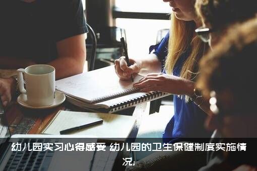 幼儿园实习心得感受（幼儿园的卫生保健制度实施情况;）