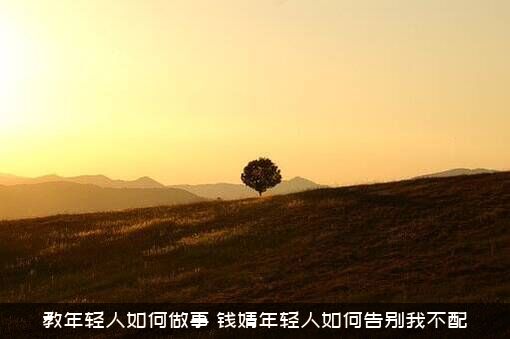 教年轻人如何做事（钱婧年轻人如何告别我不配）