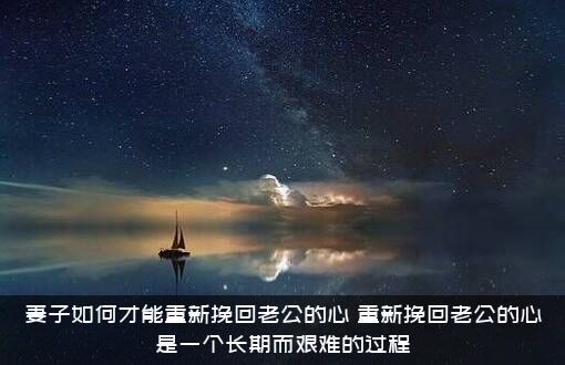 妻子如何才能重新挽回老公的心？重新挽回老公的心是一个长期而艰难的过程