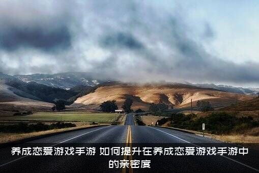 养成恋爱游戏手游（如何提升在养成恋爱游戏手游中的亲密度）